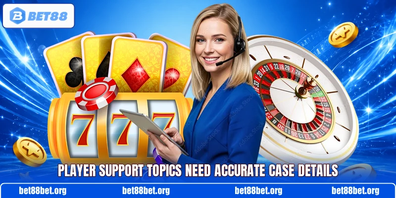 Player support topics need accurate case details