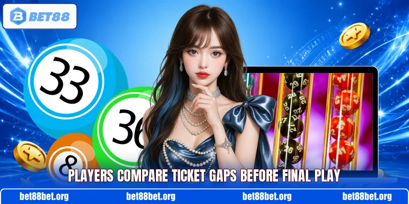 Players compare ticket gaps before final play